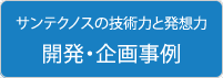 開発・企画事例 | サンテクノスの技術力と発想力